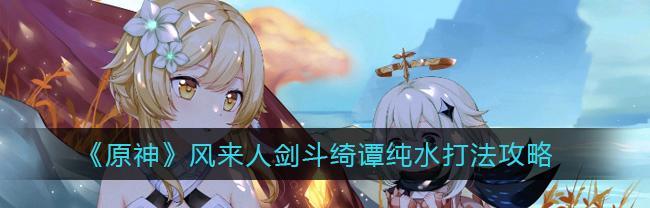 玩转原神风，攻略人剑斗绮谭艺能选择（跟着攻略来）